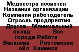 Медсестра-ассистен › Название организации ­ Компания-работодатель › Отрасль предприятия ­ Другое › Минимальный оклад ­ 8 000 - Все города Работа » Вакансии   . Ростовская обл.,Каменск-Шахтинский г.